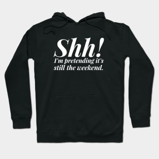 Shh! I'm Pretending It's Still The Weekend Hoodie